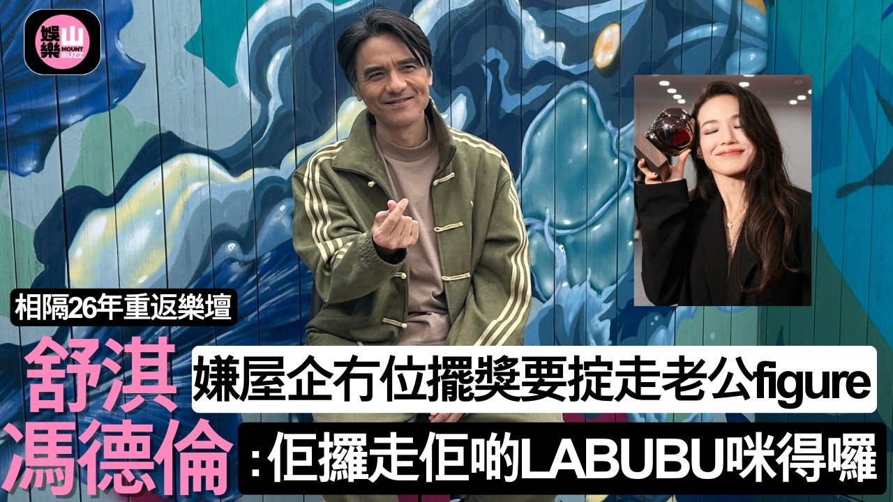 【娛樂山】相隔26年重返樂壇｜舒淇嫌屋企冇位擺獎要掟走老公figure｜馮德倫：佢攞走佢啲LABUBU咪得囉