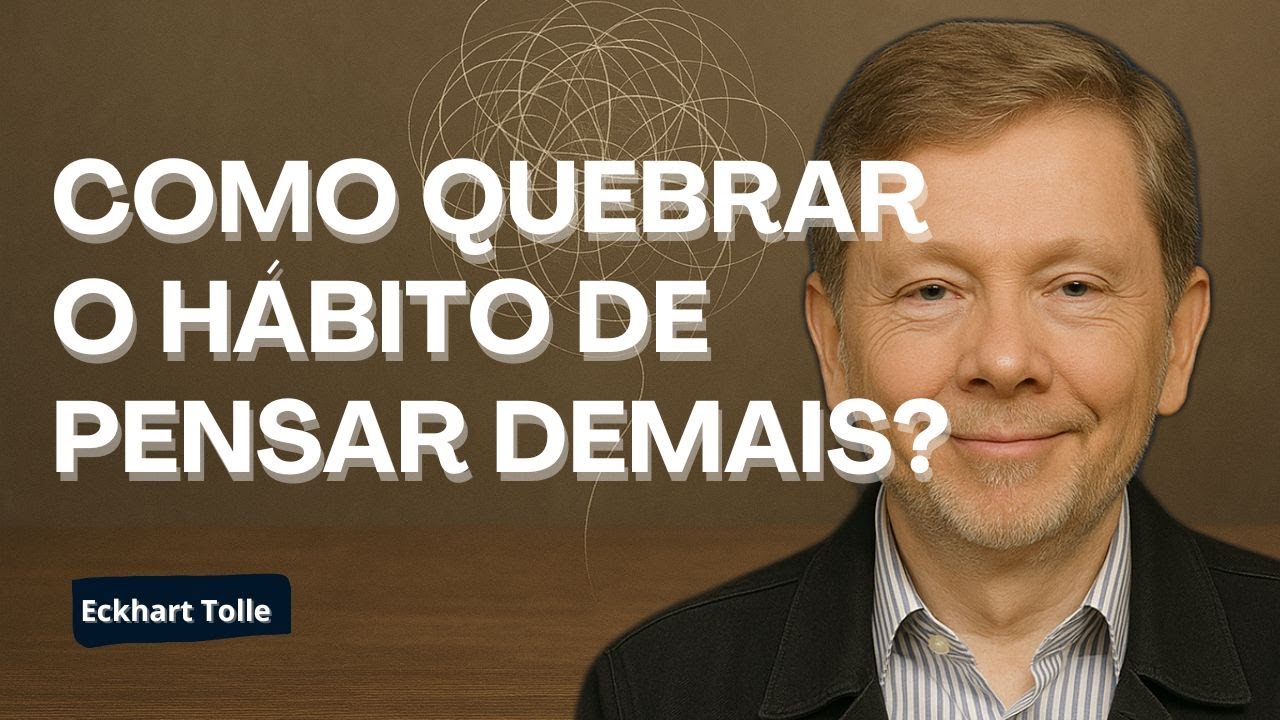 COMO QUEBRAR O HÁBITO DE PENSAR DEMAIS com Eckhart Tolle