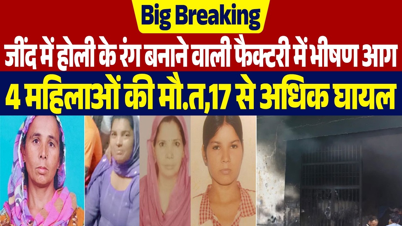 Breaking :जींद में होली के रंग बनाने वाली फैक्टरी में भीषण आग....4 महिलाओं की मौ.त,17 से अधिक घायल