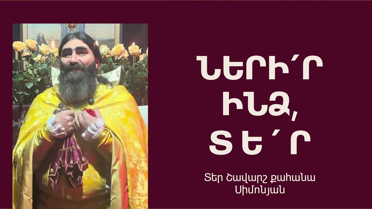 ՆԵՐԻ՛Ր ԻՆՁ, ՏԵ՛Ր. Կիրակնօրյա քարոզ / Տեր Շավարշ | Father Shavarsh | Отец Шаварш