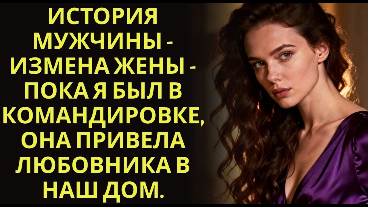 История мужчины   Измена Жены   Пока я был в командировке, она привела любовника в наш дом