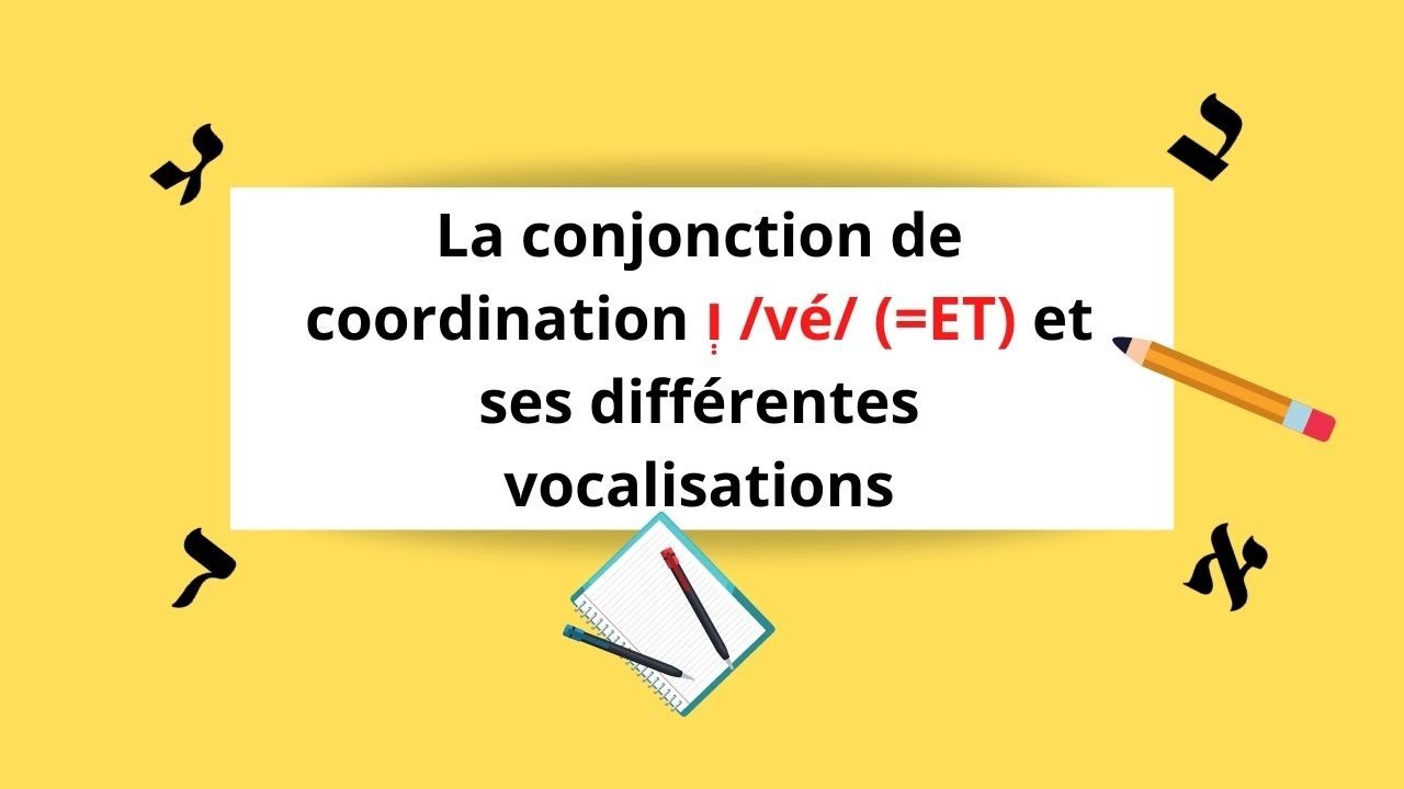 Cours d'hébreu : la conjonction de coordination ו /vé/ (=et) et ses différentes vocalisations