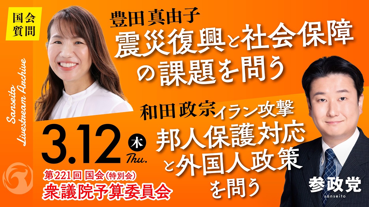 【国会中継】16:28~「震災復興と社会保障の課題を問う」衆議院議員 豊田真由子 16:55~「イラン攻撃邦人保護対応と外国人政策を問う」衆議院議員 和田政宗 国会質疑 令和8年3月12日 参政党