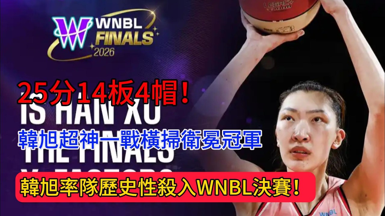 25分14板4帽！中國女籃中鋒韓旭超神一戰橫掃衛冕冠軍，率隊歷史性殺入WNBL決賽！