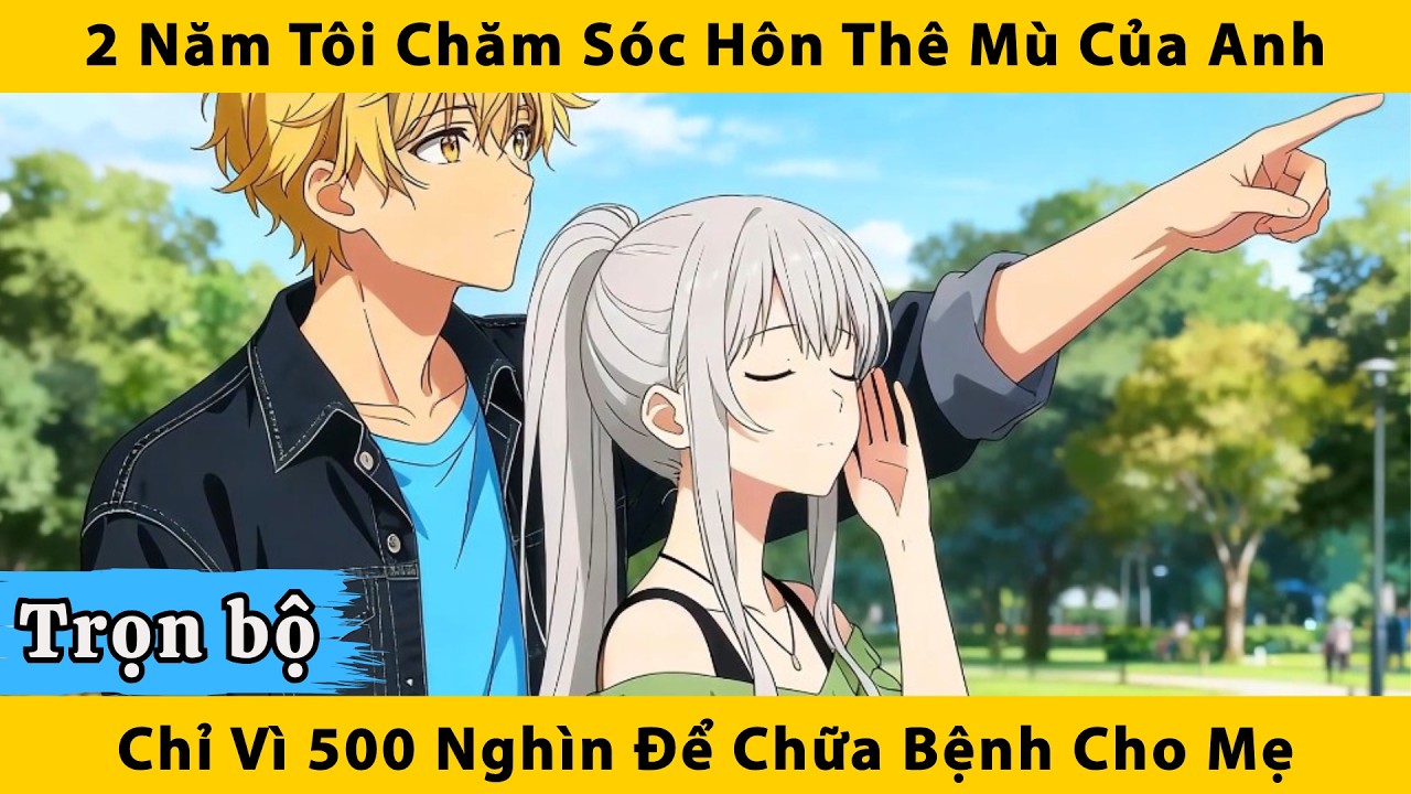 Trọn bộ | 2 năm tôi chăm sóc hôn thê mù của anh chỉ vì 500 nghìn để chữa bệnh cho mẹ