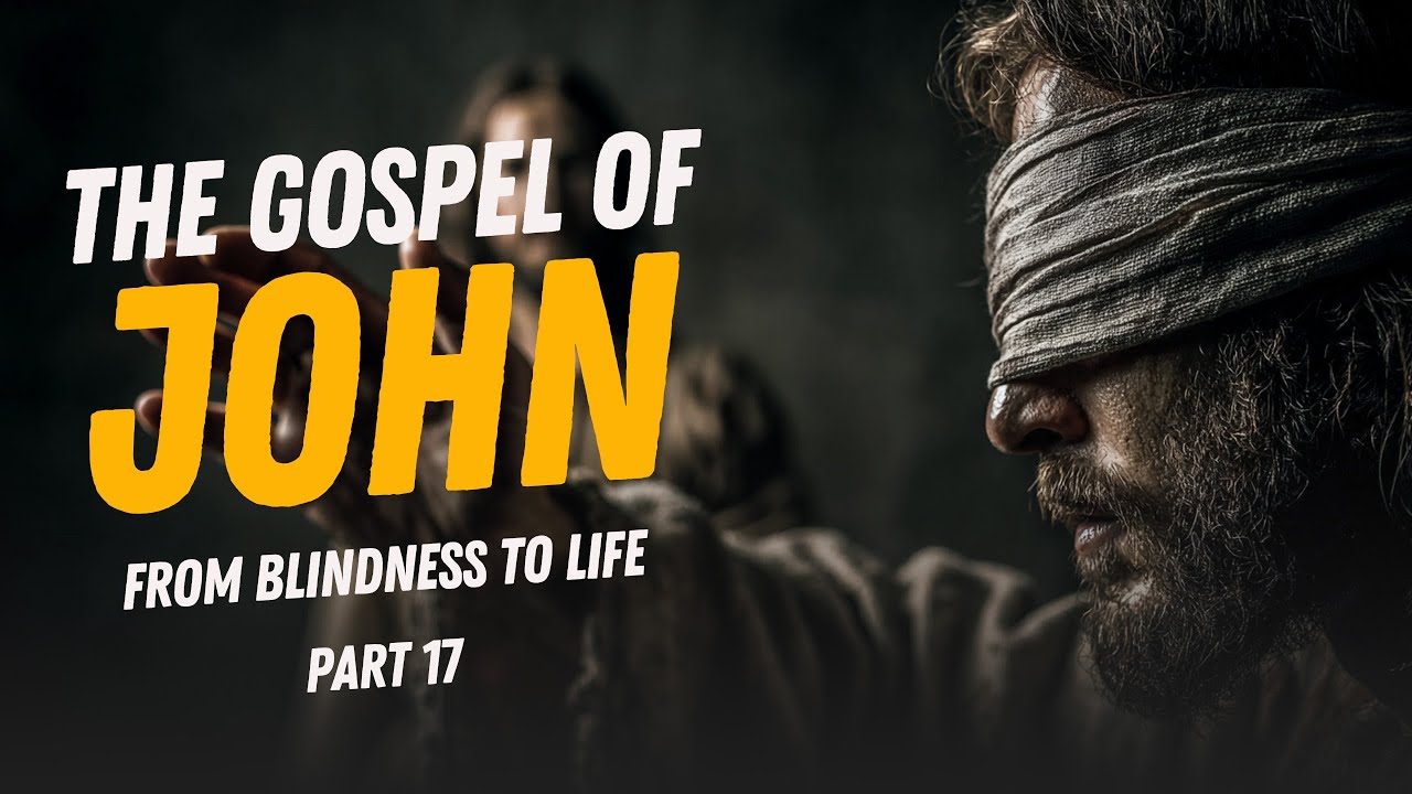 From Blindness to Life - The Gospel of John - Pt. 17