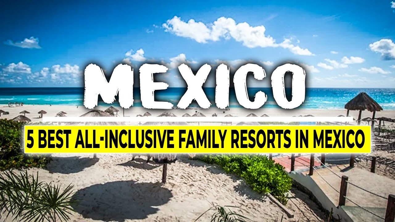 5 Best All Inclusive Family Resorts in Mexico