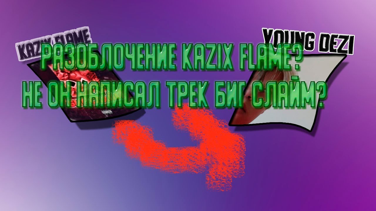 Разоблочение Kazix Flaem? Не он написал трек биг слайм?