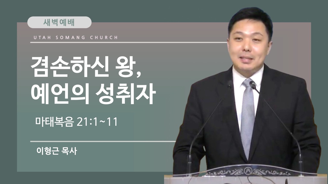 [유타 소망교회 새벽예배] 겸손하신 왕, 예언의 성취자 | 마태복음 21:1~11 | 이형근 목사 | 20260307