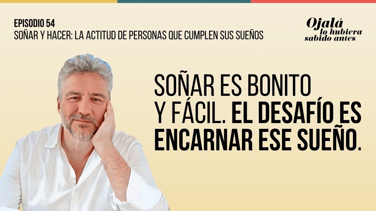 Ep.54 | Soñar y hacer: la actitud de personas que cumplen sus sueños |🎙Ojalá lo hubiera sabido antes