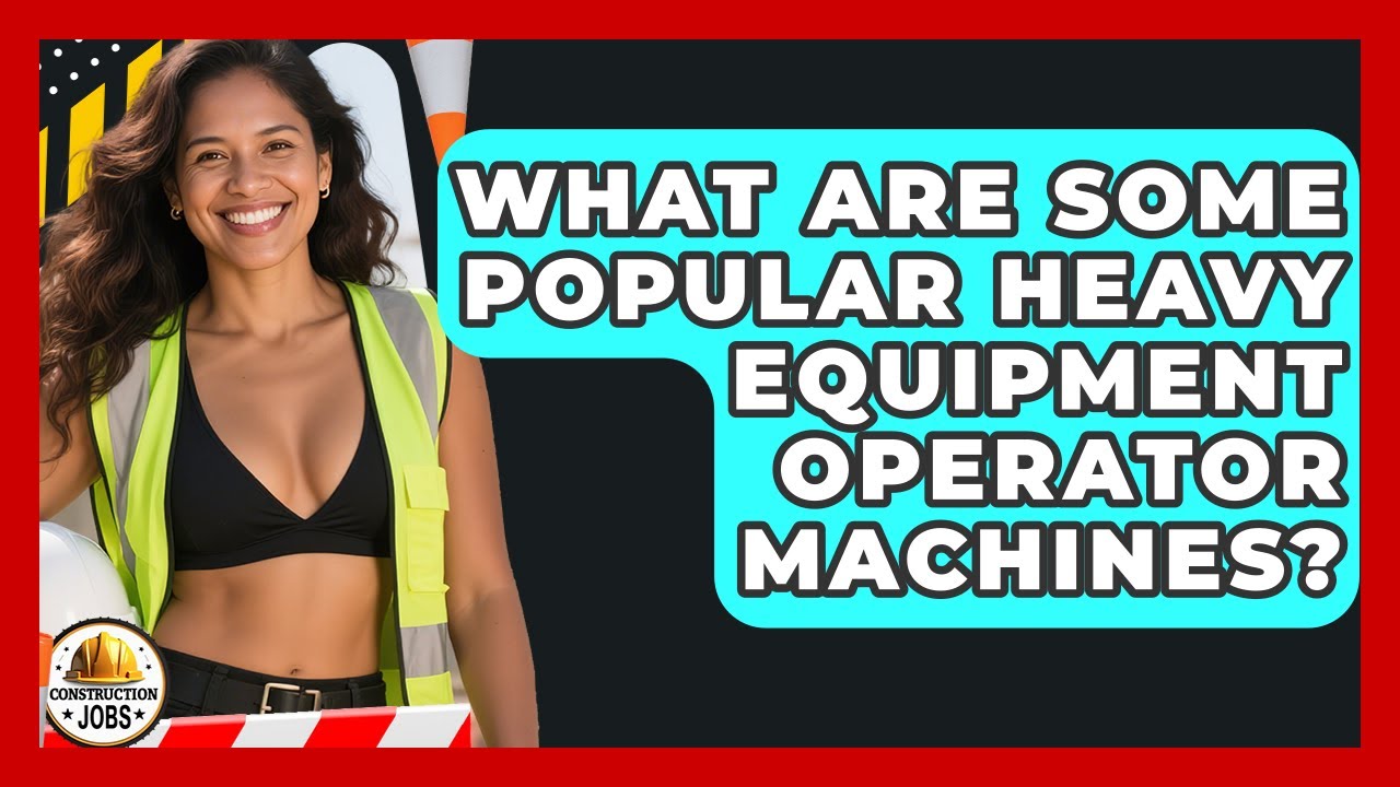 What Are Some Popular Heavy Equipment Operator Machines? | Construction Jobs