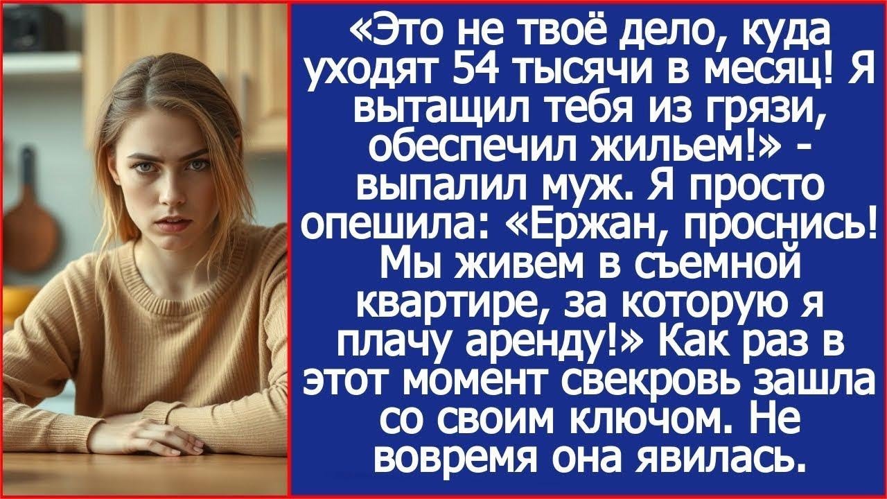 Ты вытащил меня из грязи  Да мы живем в съемной квартире, за которую я плачу аренду! Ответила я