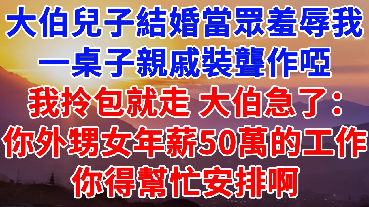 大伯兒子結婚當眾羞辱我，一桌子親戚裝聾作啞，我拎包就走 大伯急了：你外甥女年薪50萬的工作，你得幫忙安排啊#情感故事 #正能量 #故事頻道 #情感 #故事分享
