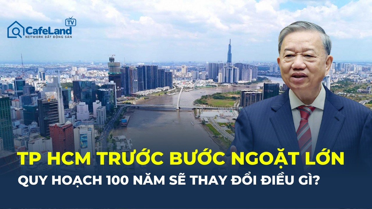 QUY HOẠCH 100 năm cho TP HCM: THÔNG ĐIỆP MẠNH từ Tổng Bí thư Tô Lâm | CafeLand