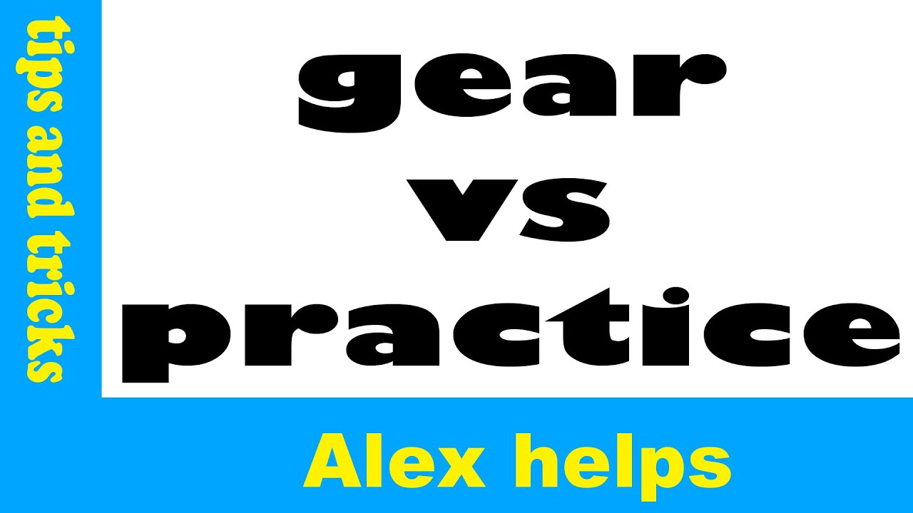 gear vs practice - alex helps