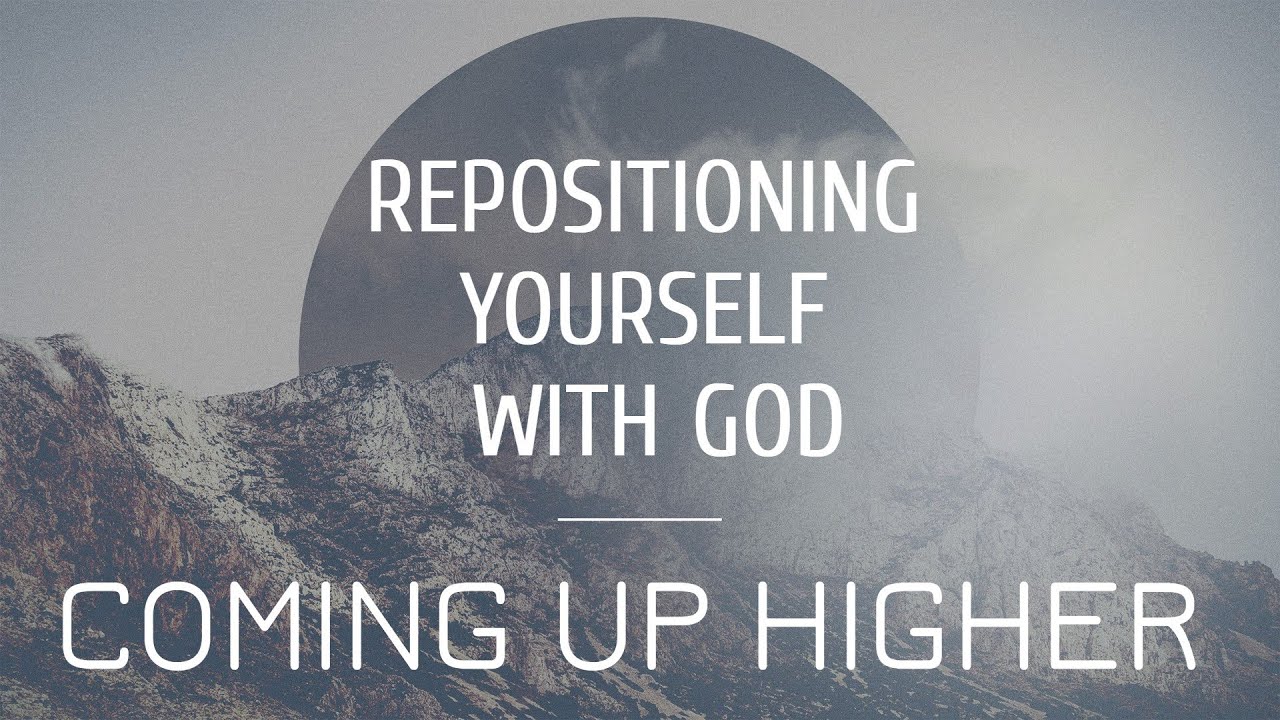 Repositioning Yourself with God // Come Up Higher!