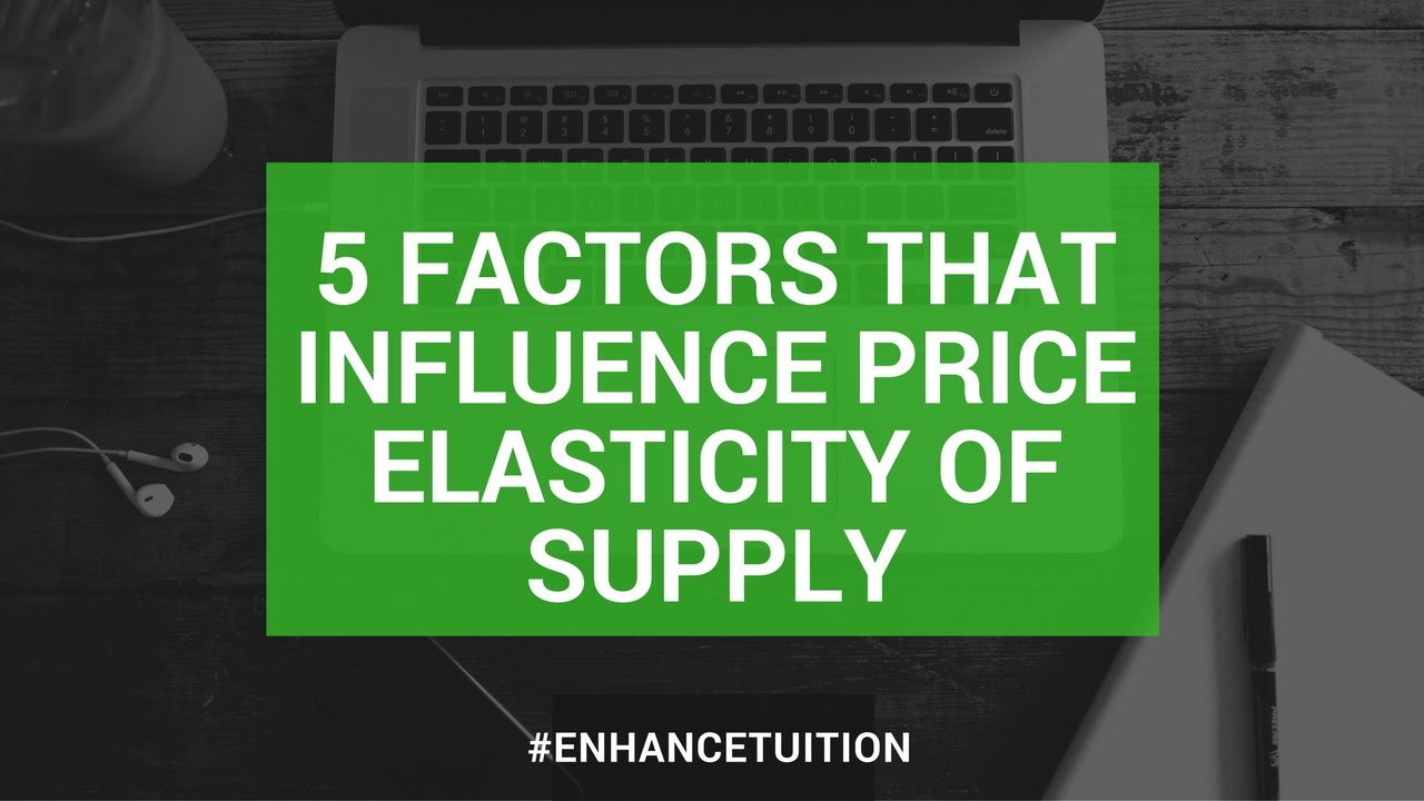 5 factors that influence price elasticity of supply