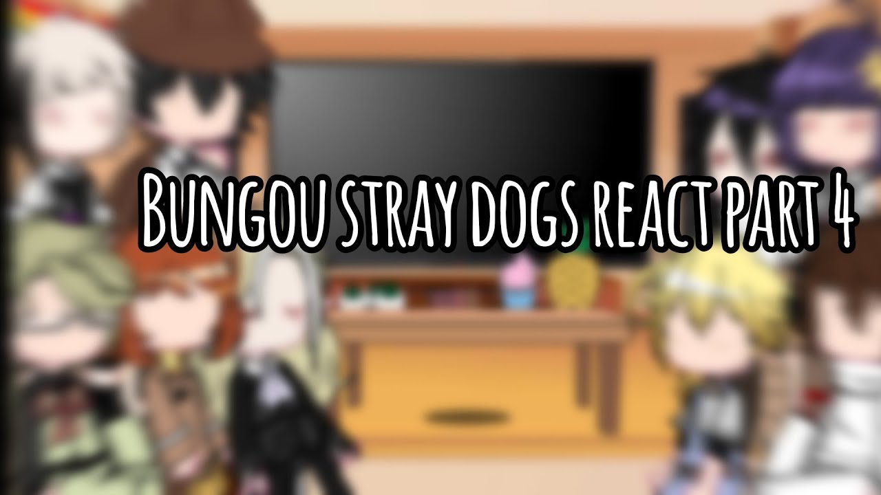 Bungou Stray Dogs React | Part 4 |