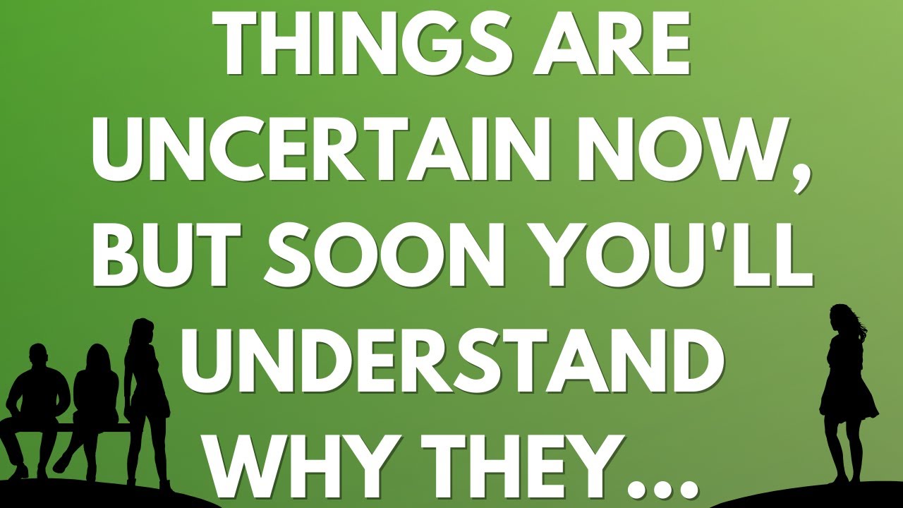 💌 Things are uncertain now, but soon you'll understand why they...