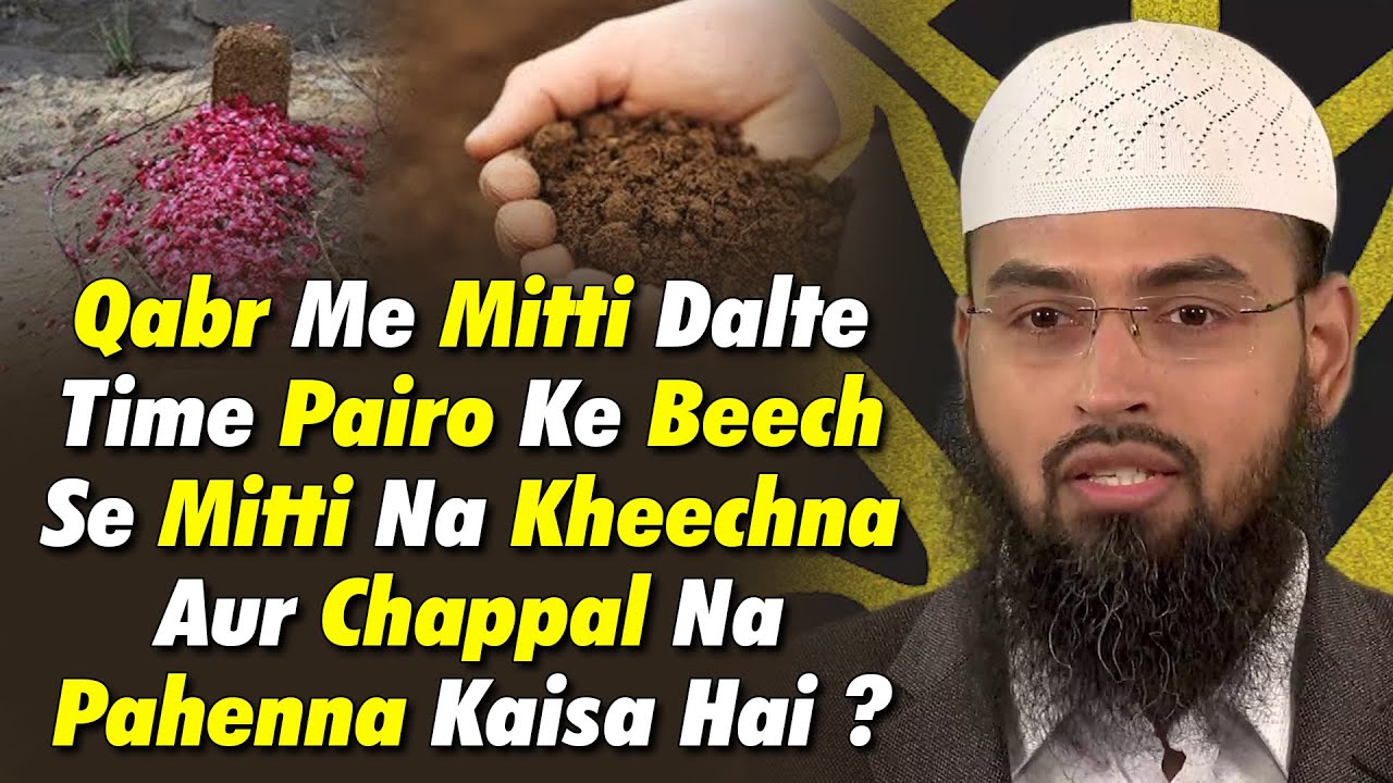 Qabr Me Mitti Dalte Time Pairo Ke Beech Se Mitti Na Kheechna Aur Chappal Na Pahenna Kaisa Hai ?