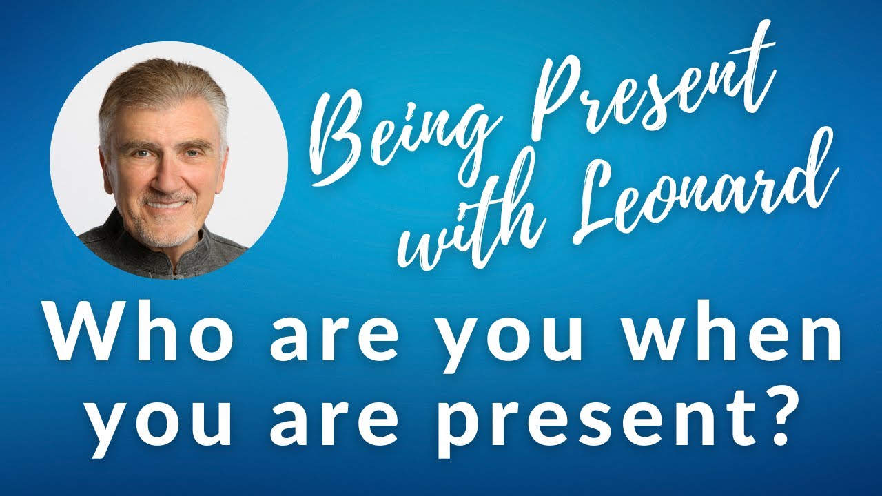 Being Present with Leonard  - Week 5: Who are you when you are present?