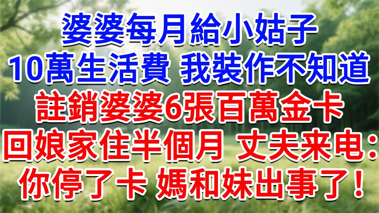婆婆每個月給小姑子10萬生活費，我裝作不知道，註銷婆婆6張百萬金卡，回娘家住半個月，丈夫来电：你停了卡，媽和妹出事了！#為人處世#生活經驗#情感故事#故事#小說#戀愛#情感#婚姻
