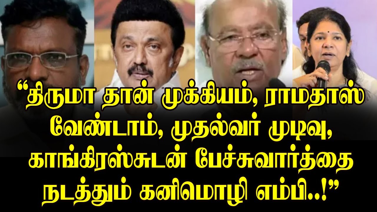 “திருமா தான் முக்கியம் முதல்வர் முடிவு? , காங்கிரஸ்சுடன் பேச்சுவார்த்தை நடத்தும் கனிமொழி