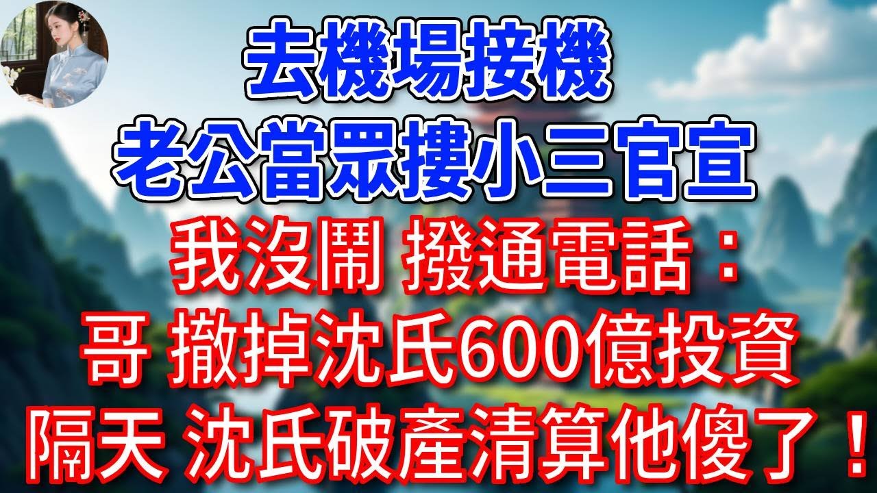 去機場接機，老公當眾摟小三官宣，我沒鬧，隨手撥通電話：哥，撤掉沈氏600億投資。隔天，沈氏破產清算他傻了！#為人處世#生活經驗#情感故事#故事#小說#戀愛#情感#婚姻