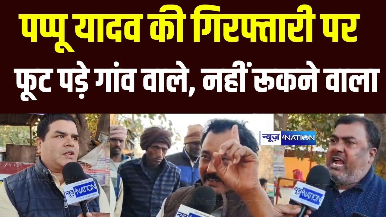 Pappu Yadav की गि/रफ्तारी पर फूट पड़े गांव वाले, नहीं रूकने वाला |  Bihar news | News4nation