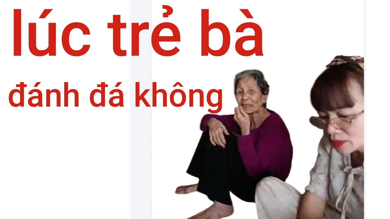 Cụ đanh đá từ nhỏ hay già mới đanh đá