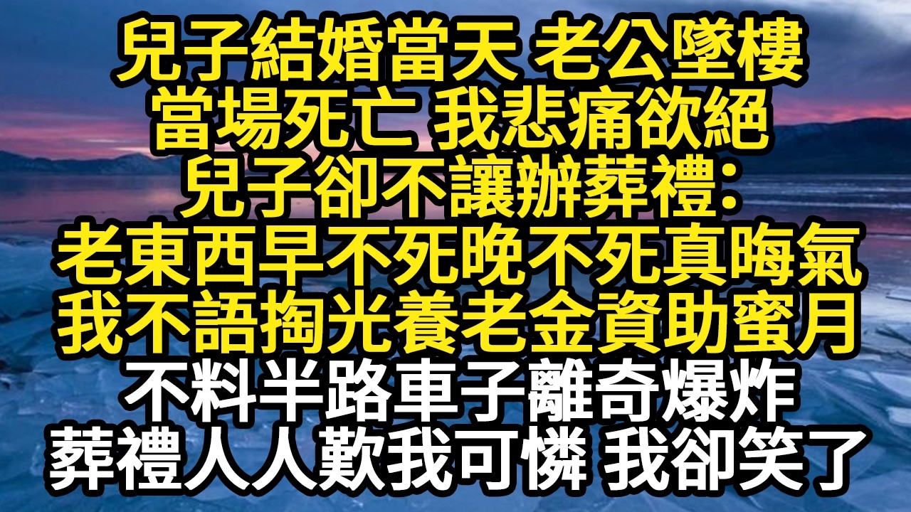 兒子結婚當天 老公墜樓，當場死亡 我悲痛欲絕，兒子卻不讓辦葬禮：老東西早不死晚不死真晦氣，我不語掏光養老金資助蜜月，不料半路車子離奇爆炸 #故事#悬疑#人性#刑事#人生故事#生活哲學#為人哲學