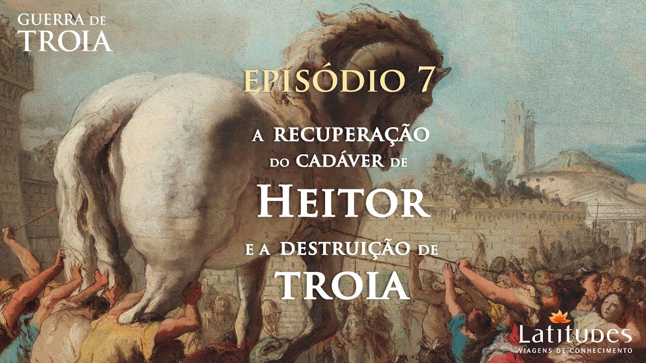 Guerra de Troia - Episódio 7 - A RECUPERAÇÃO DO CADÁVER DE HEITOR E A DESTRUIÇÃO DE TROIA