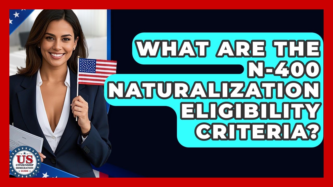 What Are The N-400 Naturalization Eligibility Criteria? - US Citizenship Immigration Guide