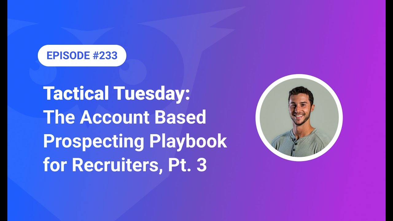 233: Tactical Tuesday - The Account Based Prospecting Playbook for Recruiters, Pt. 3