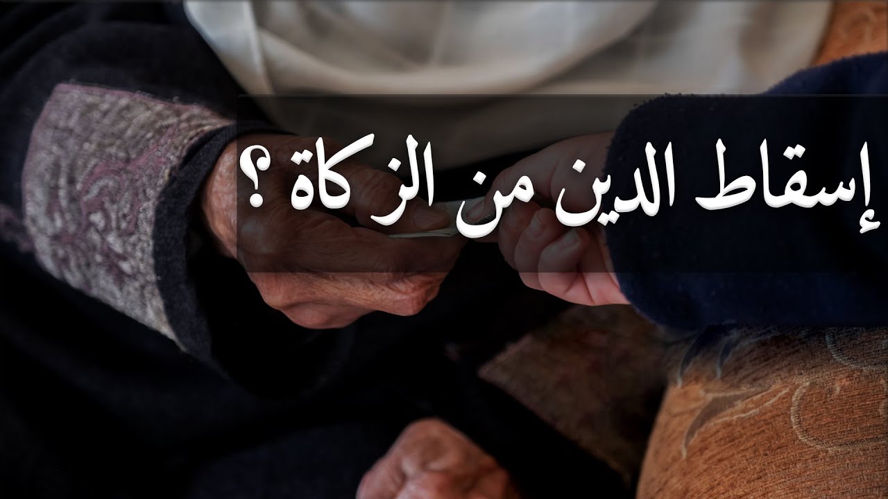 هل يجوز إسقاط الدين عن الفقير واحتسابه من الزكاة ؟ مسألة فقهية خلافية