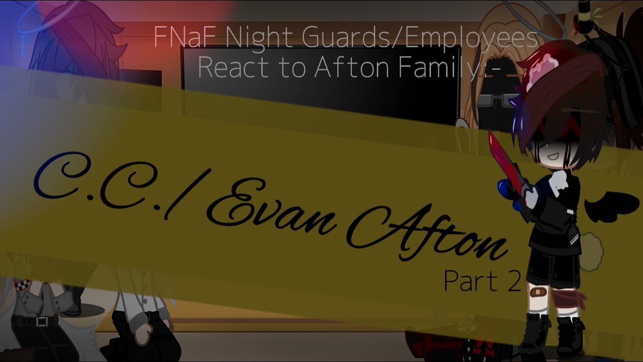 FNaF Night Guards/Employees React to the Afton Family: C.C./Evan Afton 2/??