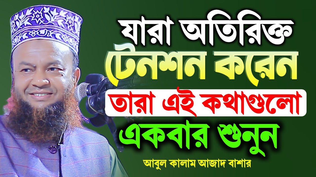 যারা অতিরিক্ত টেনশন করেন তারা এই কথাগুলো একবার শুনুন | Dr Abul Kalam Azad Bashar New Waz 2024