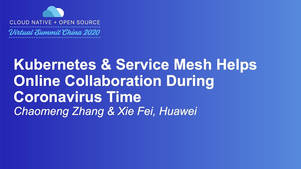 Kubernetes & Service Mesh Helps Online Collaboration During Coronaviru... - Chaomeng Zhang & Xie Fei