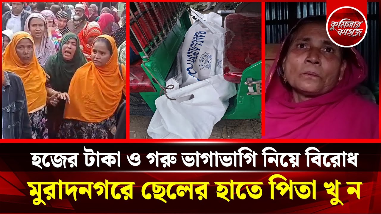 হজের টাকা ও গরু ভাগাভাগি নিয়ে বিরোধ কুমিল্লার মুরাদনগরে পাষণ্ড ছেলের হাতে পিতা খু ন