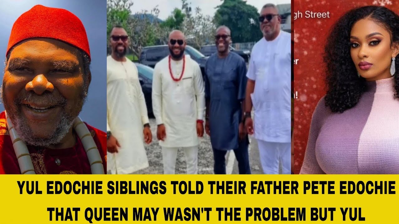 YUL EDOCHIE SIBLINGS TOLD THEIR FATHER PETE EDOCHIE THAT QUEEN MAY WASN'T THE PROBLEM BUT YUL