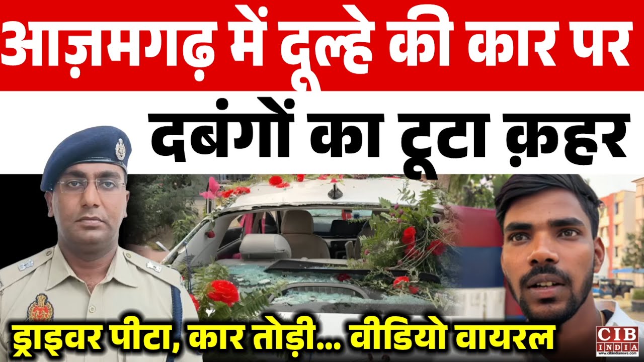 आज़मगढ़ में दूल्हे की सजी कार पर दबंगों का टूटा क़हर : ड्राइवर पीटा, कार तोड़ी… वीडियो वायरल!