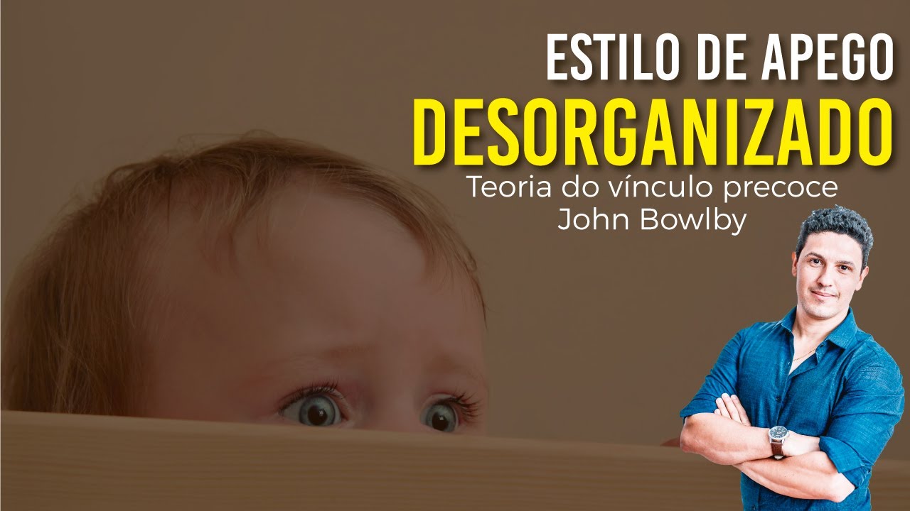 Estilo de Apego Desorganizado (Teoria do vínculo precoce John Bowlby)