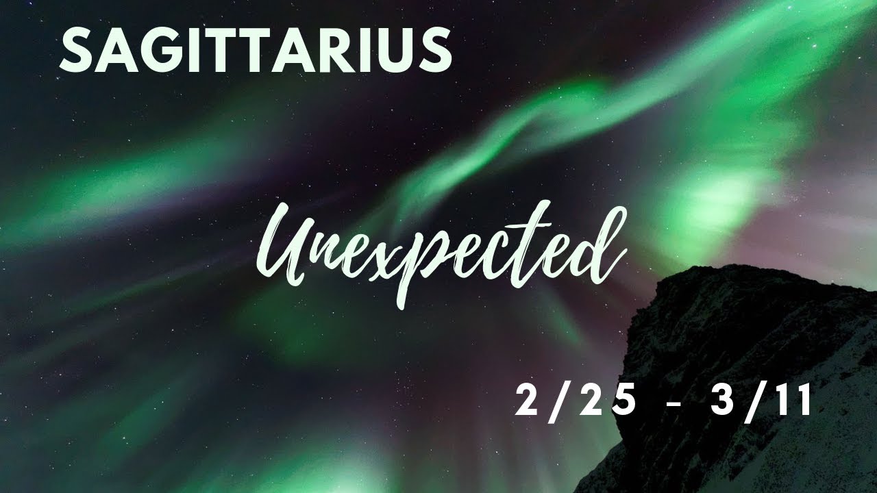SAGITTARIUS: The Unexpected . . . 2/25 - 3/11