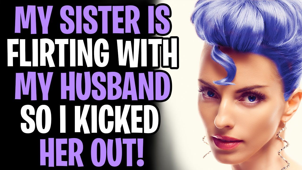 My Sister Is Flirting With My Husband So I Kicked Her Out Of The House