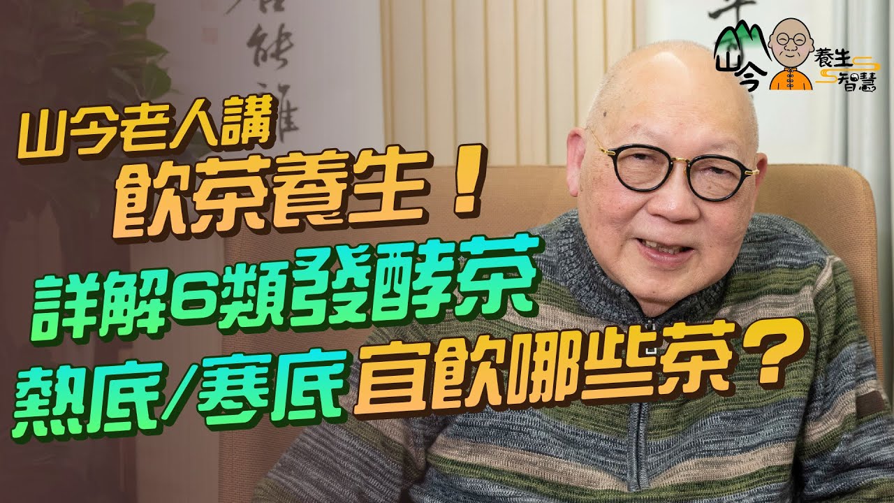 易經名家山今老人講飲茶養生！6類發酵茶要點分？壽眉／鐵觀音／普洱屬甚麼類別？哪種茶無咖啡因兼抗氧化？熱底寒底飲不同茶助養生 | 山今養生智慧 | 健康好人生