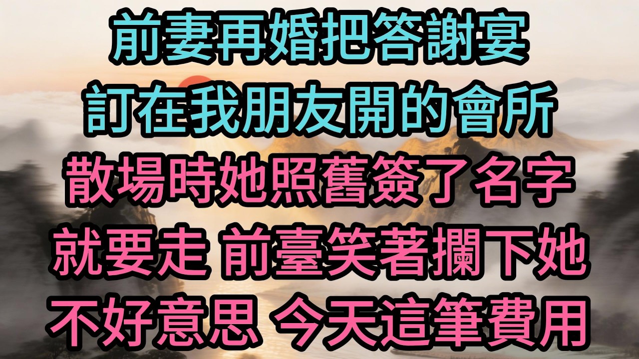 前妻再婚把答謝宴訂在我朋友開的會所，散場時她照舊簽了名字就要走，前臺笑著攔下她：不好意思，今天這筆費用，老闆特意交代只能現場結清