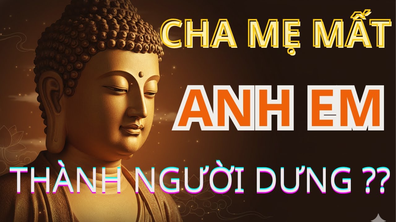 CHA MẸ MẤT ANH EM THÀNH NGƯỜI DƯNG - Vì Sao Anh Em Tự Nhiên Xa Nhau? Di Sản- Thử Lòng Anh Em .