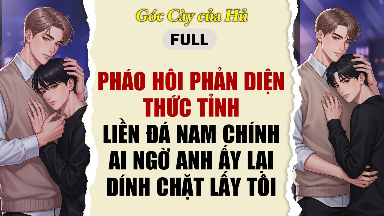 TRUYỆN BOY LOVE | PHÁO HÔI PHẢN DIỆN THỨC TỈNH LIỀN ĐÁ NAM CHÍNH, AI NGỜ ANH ẤY LẠI DÍNH CHẶT LẤY T