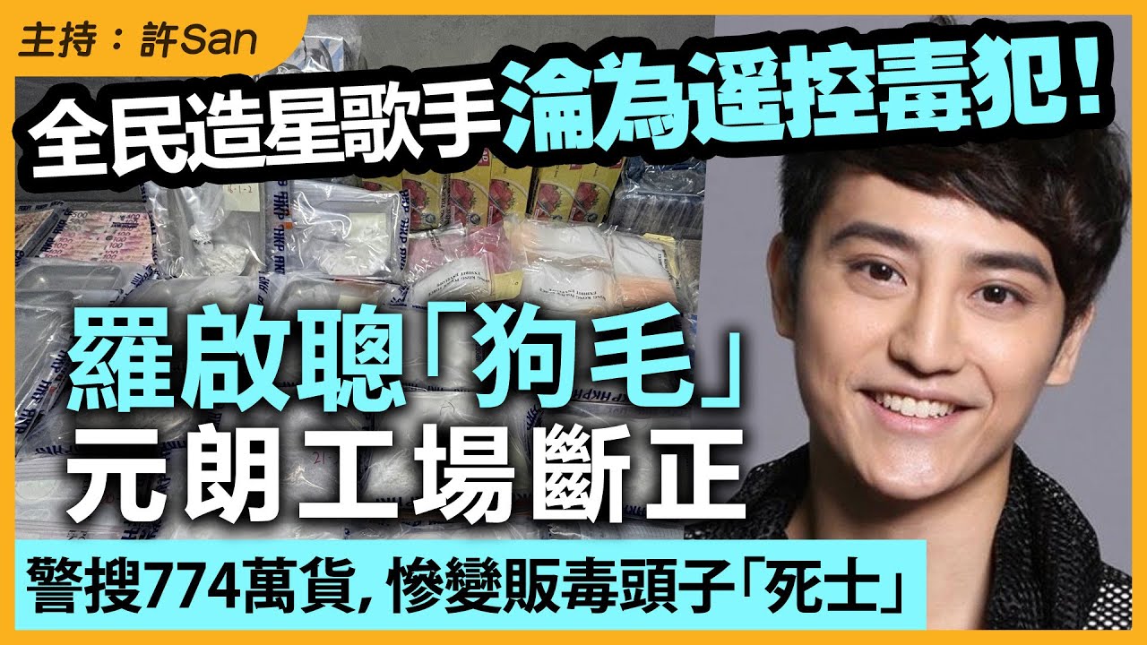 《全民造星》歌手羅啟聰「狗毛」元朗工場斷正，淪為遥控「工具人」，警搜774萬貨，準備坐監到60歲