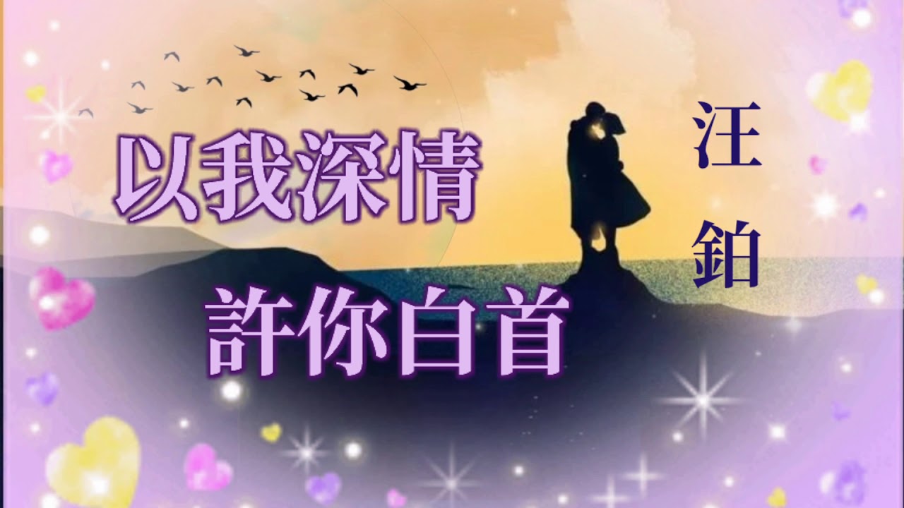 🎶🎶💓以我深情 許你白首 💓🎶🎶  演唱：汪鉑  💢除了愛你別無所求  餘生與你相知相守  幸福時光直到永久💢